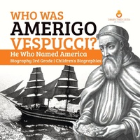 Abbildung von: Who Was Amerigo Vespucci? He Who Named America Biography 3rd Grade Children's Biographies - Dissected Lives