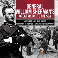 Abbildung von: General William Sherman's Great March to the Sea American Civil War Books Biography 5th Grade Children's Biographies - Dissected Lives