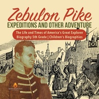 Abbildung von: Zebulon Pike Expeditions and Other Adventure the Life and Times of America's Great Explorer Biography 5th Grade Children's Biographies - Dissected Lives