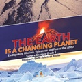 Cover: The Earth Is a Changing Planet Earthquakes, Glaciers, Volcanoes and Forces That Affect Surface Changes Grade 3 Children's Earth Sciences Books - Baby Professor