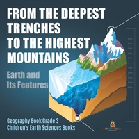 Abbildung von: From the Deepest Trenches to the Highest Mountains: Earth and Its Features Geography Book Grade 3 Children's Earth Sciences Books - Baby Professor