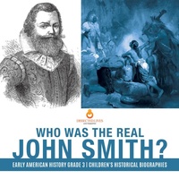 Abbildung von: Who Was the Real John Smith? Early American History Grade 3 Children's Historical Biographies - Dissected Lives