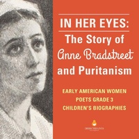 Abbildung von: In Her Eyes: The Story of Anne Bradstreet and Puritanism Early American Women Poets Grade 3 Children's Biographies - Dissected Lives