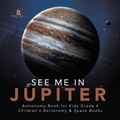 Cover: See Me in Jupiter Astronomy Book for Kids Grade 4 Children's Astronomy & Space Books - Baby Professor