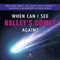 Cover: When Can I See Halley's Comet Again? Kids Book about the Solar System Grade 4 Children's Astronomy & Space Books - Baby Professor