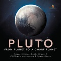 Cover: Pluto: From Planet to a Dwarf Planet Space Science Books Grade 4 Children's Astronomy & Space Books - Baby Professor