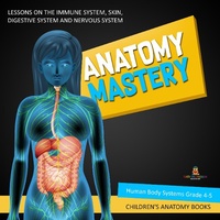 Enlarge image Cover: Anatomy Mastery: Lessons on the Immune System, Skin, Digestive System and Nervous System Human Body Systems Grade 4-5 Children's Anatomy Books - Baby Professor