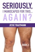 Cover: Seriously, I Manscaped for This ... Again? Book 2 (Seriously, I Manscaped for This?, #2) - Haven't You Heard Press