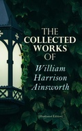 Cover: The Collected Works of William Harrison Ainsworth (Illustrated Edition) - e-artnow