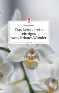 Cover: Das Leben - ein einziges wunderbares Wunder. Life is a Story - story.one - story.one publishing