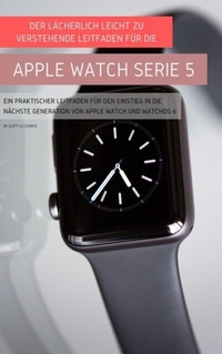 Abbildung von: Der Lächerlich Leicht Zu Verstehende Leitfaden Für Die Apple Watch Serie 5 - SL Editions