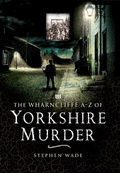 Cover: The Wharncliffe A-Z of Yorkshire Murder - Wharncliffe Books