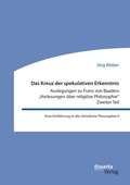 Cover: Das Kreuz der spekulativen Erkenntnis. Auslegungen zu Franz von Baaders "Vorlesungen ueber religioese Philosophie". Zweiter Teil - disserta Verlag