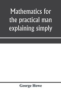 Cover: Mathematics for the practical man explaining simply and quickly all the elements of algebra, geometry, trigonometry, logarithms, coo&uml;rdinate geometry, calculus with Answers to Problems - ALPHA EDITION