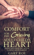 Cover: Comfort for the Grieving Adult Child's Heart: Hope and Healing After Losing Your Parent - Gary Roe