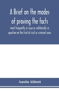 Cover: A brief on the modes of proving the facts most frequently in issue or collaterally in question on the trial of civil or criminal cases - ALPHA EDITION