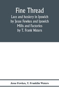 Cover: Fine thread, lace and hosiery in Ipswich by Jesse Fewkes and Ipswich Mills and Factories by T. Frank Waters - ALPHA EDITION