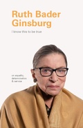 Cover: I Know This to Be True: Ruth Bader Ginsburg - Chronicle Books LLC