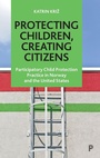 Cover: Protecting Children, Creating Citizens - Policy Press