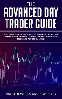 Enlarge image Cover: The Advanced Day Trader Guide: Follow the Ultimate Step by Step Day Trading Strategies for Learning How to Day Trade Forex, Options, Futures, and Stocks like a Pro for a Living! - David Hewitt & Andrew Peter