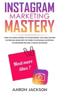 Cover: Instagram Marketing Mastery: Learn the Ultimate Secrets for Transforming Your Small Business or Personal Brand With the Power of Instagram Advertising for Beginners; Become a Famous Influencer - Aaron Jackson