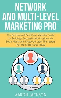 Enlarge image Cover: Network and Multi-Level Marketing Pro: The Best Network/Multilevel Marketer Guide for Building a Successful MLM Business on Social Media with Facebook! Learn the Secrets That the Leaders Use Today! - Aaron Jackson