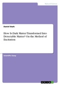 Cover: How Is Dark Matter Transformed Into Detectable Matter? On the Method of Excitation - GRIN Verlag