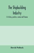 Cover: The shipbuilding industry; its history, practice, science and finance - ALPHA EDITION