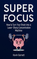 Cover: Super Focus: How to Turn Your Brain into a Laser-Sharp Concentration Machine - Kevin Garnett