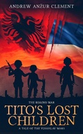 Cover: The Kosovo War. Tito's Lost Children: A Tale of the Yugoslav Wars - Andrew Anzur Clement