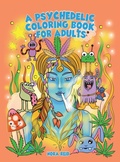 Cover: A Psychedelic Coloring Book For Adults - Relaxing And Stress Relieving Art For Stoners - Alex Gibbons