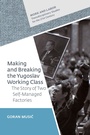 Cover: Making and Breaking the Yugoslav Working Class - Central European University Press