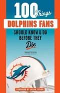 Cover: 100 Things Dolphins Fans Should Know & Do Before They Die - Triumph Books