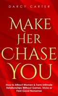 Cover: Make Her Chase You: How to Attract Women & Form Intimate Relationships Without Games, Tricks or Feel Good Nonsense - Darcy Carter