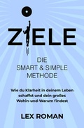 Cover: Ziele: Die SMART & SIMPLE Methode - Wie du Klarheit in deinem Leben schaffst und dein gro&szlig;es Wohin-und-Warum findest - Alex Roman