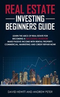 Cover: Real Estate Investing Beginners Guide: Learn the ABCs of Real Estate for Becoming a Successful Investor! Make Passive Income with Rental Property, Commercial, Marketing, and Credit Repair Now! - David Hewitt & Andrew Peter