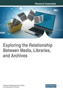 Cover: Exploring the Relationship Between Media, Libraries, and Archives - IGI Global