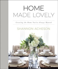 Abbildung von: Home Made Lovely - Creating the Home You`ve Always Wanted - Bethany House Publishers, a division of Baker Publishing Group