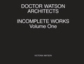 Cover: Doctor Watson Architects, Incomplete Works, Volume One - Doctor Watson Architects