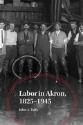 Cover: Labor in Akron, 1825-1945 - University of Akron Press