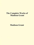 Cover: The Complete Works of Madison Grant - Shrine of Knowledge