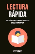 Cover: Lectura R&aacute;pida: Una Gu&iacute;a Completa Para Impulsar La Lectura R&aacute;pida - Jeff Lewis
