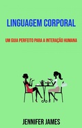 Cover: Linguagem Corporal: Um Guia Perfeito Para A Intera&ccedil;&atilde;o Humana - Jennifer James