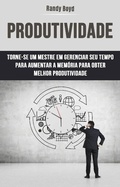 Cover: Produtividade: Torne-se Um Mestre Em Gerenciar Seu Tempo Para Aumentar A Mem&oacute;ria Para Obter - Randy Boyd
