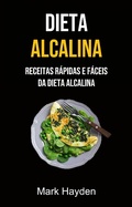 Cover: Dieta Alcalina: Receitas R&aacute;pidas E F&aacute;ceis Da Dieta Alcalina - Mark Hayden