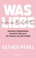 Cover: Was Liebe aush&auml;lt. Untreue &uuml;berdenken. Ein Buch f&uuml;r alle, die jemals geliebt haben - HarperCollins