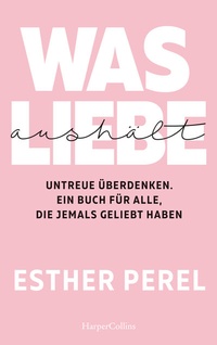Abbildung von: Was Liebe aushält. Untreue überdenken. Ein Buch für alle, die jemals geliebt haben - HarperCollins