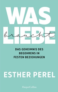 Abbildung von: Was Liebe braucht. Das Geheimnis des Begehrens in festen Beziehungen - HarperCollins