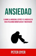 Cover: Ansiedad: Elimine La Ansiedad, Estr&eacute;s Y El Miedo De Su Vida Utilizando Mindfulness Y Meditaci&oacute;n - Peter Dyer
