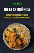 Cover: Dieta Cetog&ecirc;nica: Dieta Cetog&ecirc;nica Para Perda De Peso E Dieta Saud&aacute;vel Para Iniciantes - Dana Smith
